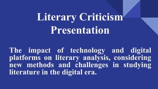 Literary Criticism
Presentation
The impact of technology and digital
platforms on literary analysis, considering
new methods and challenges in studying
literature in the digital era.
 