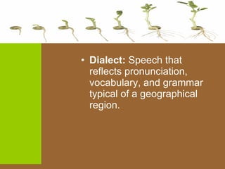 Dialect:  Speech that reflects pronunciation, vocabulary, and grammar typical of a geographical region. 
