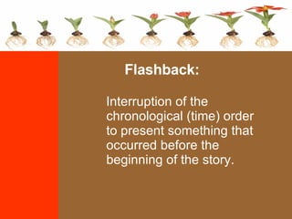 Interruption of the chronological (time) order to present something that occurred before the beginning of the story. Flashback: 