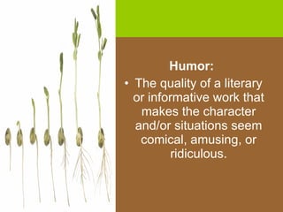 Humor:  The quality of a literary or informative work that makes the character and/or situations seem comical, amusing, or ridiculous. 