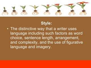 Style:  The distinctive way that a writer uses language including such factors as word choice, sentence length, arrangement, and complexity, and the use of figurative language and imagery. 