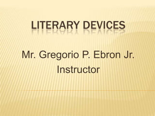 LITERARY DEVICES

Mr. Gregorio P. Ebron Jr.
       Instructor
 