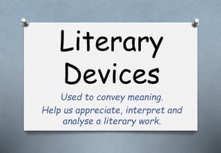 Literary
Devices
Used to convey meaning.
Help us appreciate, interpret and
analyse a literary work.
 