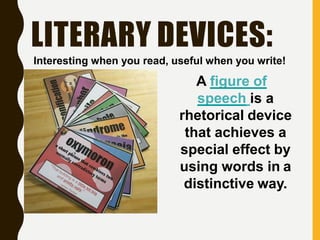 LITERARY DEVICES:
Interesting when you read, useful when you write!
A figure of
speech is a
rhetorical device
that achieves a
special effect by
using words in a
distinctive way.
 