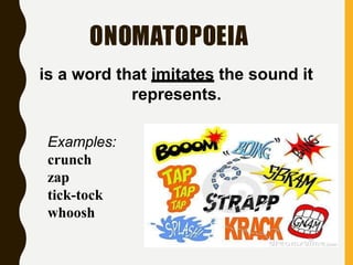 ONOMATOPOEIA
Examples:
crunch
zap
tick-tock
whoosh
is a word that imitates the sound it
represents.
 
