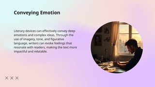 Conveying Emotion
Literary devices can effectively convey deep
emotions and complex ideas. Through the
use of imagery, tone, and figurative
language, writers can evoke feelings that
resonate with readers, making the text more
impactful and relatable.
 