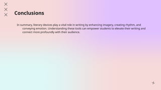 Conclusions
In summary, literary devices play a vital role in writing by enhancing imagery, creating rhythm, and
conveying emotion. Understanding these tools can empower students to elevate their writing and
connect more profoundly with their audience.
 