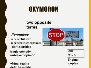 OXYMORON
two opposite
terms.
onl
y
choic
e
Examples:
a peaceful war
a generous cheapskate
dark sunshine
tragic comedy
unbiased opinion
virtual reality
original
copies
 