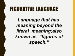 FIGURATIVE LANGUAGE
Language that has
meaning beyond the
literal meaning;also
known as “figures of
speech.”
 