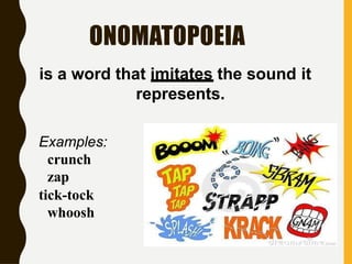 ONOMATOPOEIA
is a word that imitates the sound it
represents.
Examples:
crunch
zap
tick-tock
whoosh
 