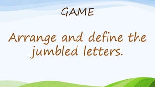 GAME
Arrange and define the
jumbled letters.
 