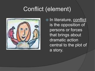 Conflict (element)
 In literature, conflict
is the opposition of
persons or forces
that brings about
dramatic action
central to the plot of
a story.
 