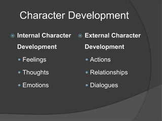 Character Development
 Internal Character
Development
 Feelings
 Thoughts
 Emotions
 External Character
Development
 Actions
 Relationships
 Dialogues
 