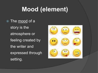 Mood (element)
 The mood of a
story is the
atmosphere or
feeling created by
the writer and
expressed through
setting.
 