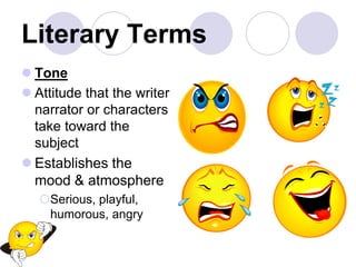 Literary Terms
 Tone
 Attitude that the writer
narrator or characters
take toward the
subject
 Establishes the
mood & atmosphere
Serious, playful,
humorous, angry
 