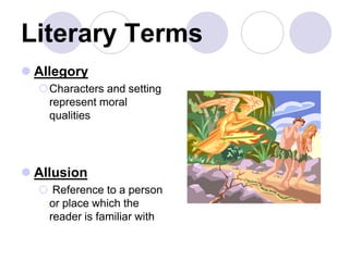 Literary Terms
 Allegory
Characters and setting
represent moral
qualities
 Allusion
 Reference to a person
or place which the
reader is familiar with
 