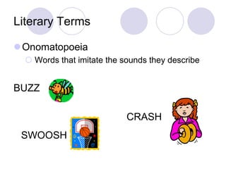 Literary Terms
Onomatopoeia
 Words that imitate the sounds they describe
BUZZ
CRASH
SWOOSH
 
