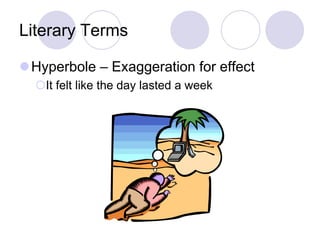 Literary Terms
Hyperbole – Exaggeration for effect
It felt like the day lasted a week
 