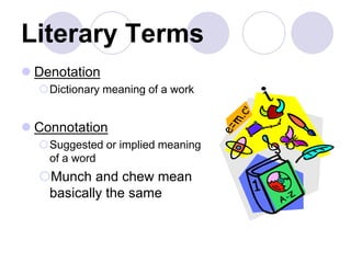 Literary Terms
 Denotation
Dictionary meaning of a work
 Connotation
Suggested or implied meaning
of a word
Munch and chew mean
basically the same
 