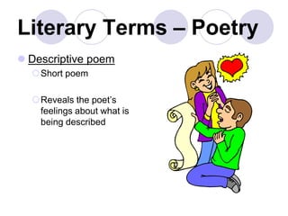 Literary Terms – Poetry
 Descriptive poem
Short poem
Reveals the poet’s
feelings about what is
being described
 