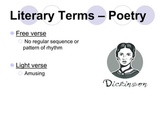 Literary Terms – Poetry
 Free verse
 No regular sequence or
pattern of rhythm
 Light verse
 Amusing
 