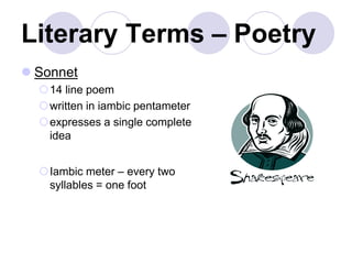 Literary Terms – Poetry
 Sonnet
14 line poem
written in iambic pentameter
expresses a single complete
idea
Iambic meter – every two
syllables = one foot
 