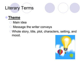 Literary Terms
Theme
 Main idea
 Message the writer conveys
Whole story, title, plot, characters, setting, and
mood.
 