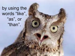 by using the words “like”, “as”, or “than”.