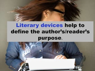 Literary devices help to define the author’s/reader’s purpose.