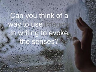 Can you think of a way to use imagery in writing to evoke the senses?