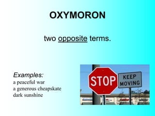 OXYMORON
Examples:
a peaceful war
a generous cheapskate
dark sunshine
two opposite terms.
 