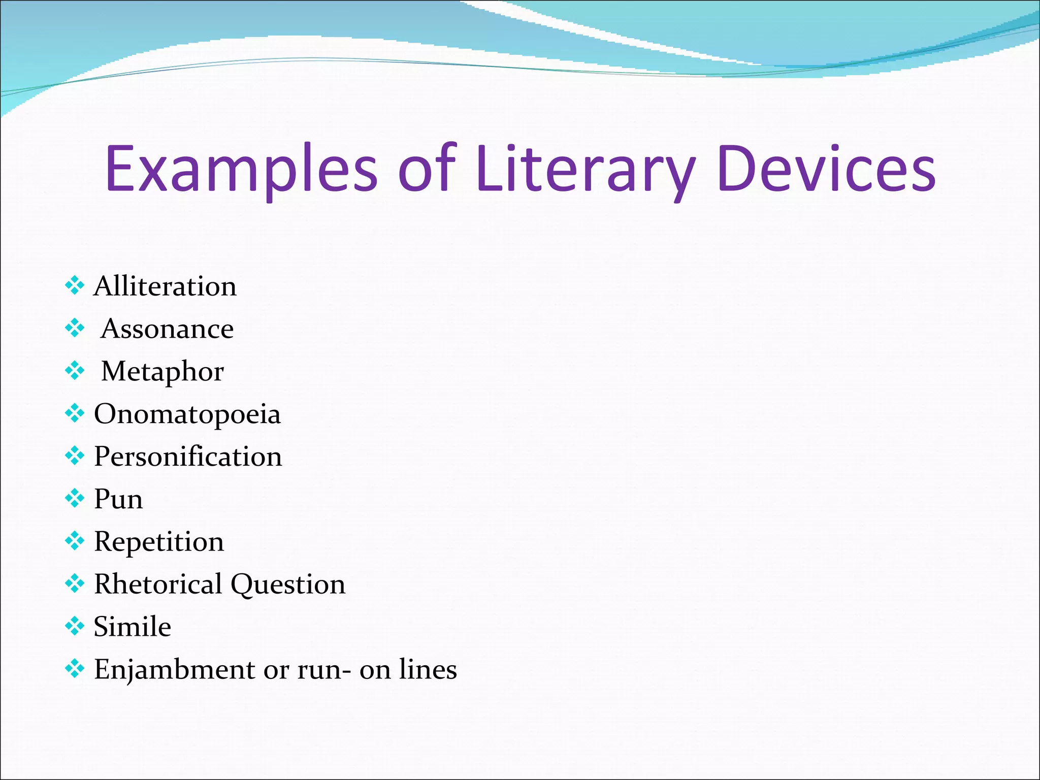 Examples of Literary Devices Alliteration Assonance Metaphor Onomatopoeia Personification Pun Repetition Rhetorical Question Simile Enjambment or run- on lines