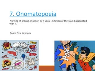 7. Onomatopoeia
Naming of a thing or action by a vocal imitation of the sound associated
with it.
Zoom Pow Kaboom
 