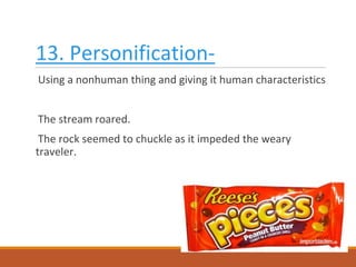 13. Personification-
Using a nonhuman thing and giving it human characteristics
The stream roared.
The rock seemed to chuckle as it impeded the weary
traveler.
 