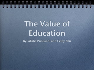 The Value of
 Education
By: Alisha Punjwani and Cejay Zhu
 