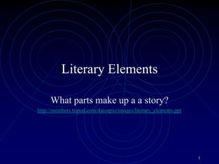 1 Literary Elements What parts make up a a story? http://members.tripod.com/dscorpio/images/literary_elements.ppt 