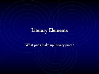 Literary Elements
What parts make up literary piece?
 