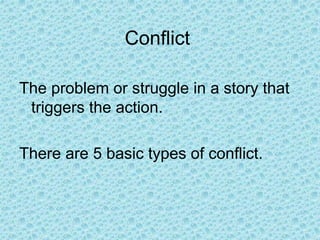 Conflict
The problem or struggle in a story that
triggers the action.
There are 5 basic types of conflict.
 