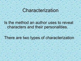 Characterization
Is the method an author uses to reveal
characters and their personalities.
There are two types of characterization
 