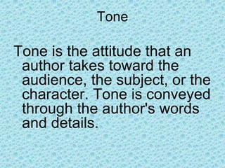 Tone
Tone is the attitude that an
author takes toward the
audience, the subject, or the
character. Tone is conveyed
through the author's words
and details.
 