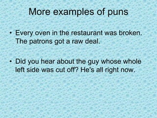 More examples of puns
• Every oven in the restaurant was broken.
The patrons got a raw deal.
• Did you hear about the guy whose whole
left side was cut off? He's all right now.
 