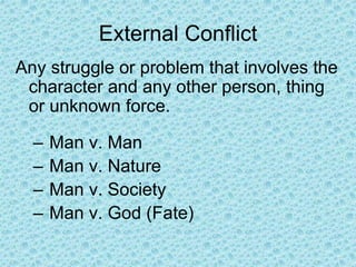 External Conflict
Any struggle or problem that involves the
character and any other person, thing
or unknown force.
– Man v. Man
– Man v. Nature
– Man v. Society
– Man v. God (Fate)
 