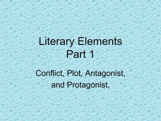 Literary Elements
Part 1
Conflict, Plot, Antagonist,
and Protagonist,
 