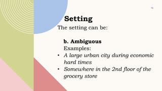 13
Setting
The setting can be:
b. Ambiguous
Examples:
• A large urban city during economic
hard times
• Somewhere in the 2nd floor of the
grocery store
 