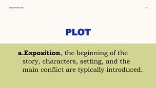 Presentation title 15
PLOT
a.Exposition, the beginning of the
story, characters, setting, and the
main conflict are typically introduced.
 