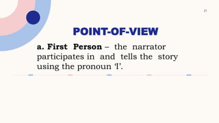 POINT-OF-VIEW
21
a. First Person – the narrator
participates in and tells the story
using the pronoun ‘I’.
 