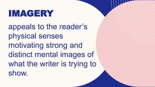 IMAGERY
appeals to the reader’s
physical senses
motivating strong and
distinct mental images of
what the writer is trying to
show.
 