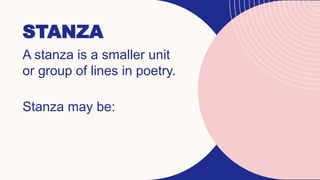 STANZA
A stanza is a smaller unit
or group of lines in poetry.
Stanza may be:
 