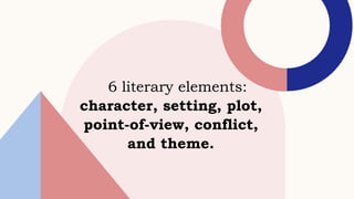 6 literary elements:
character, setting, plot,
point-of-view, conflict,
and theme.
 