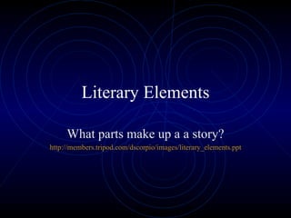 Literary Elements What parts make up a a story? http:// members.tripod.com/dscorpio/images/literary_elements.ppt 